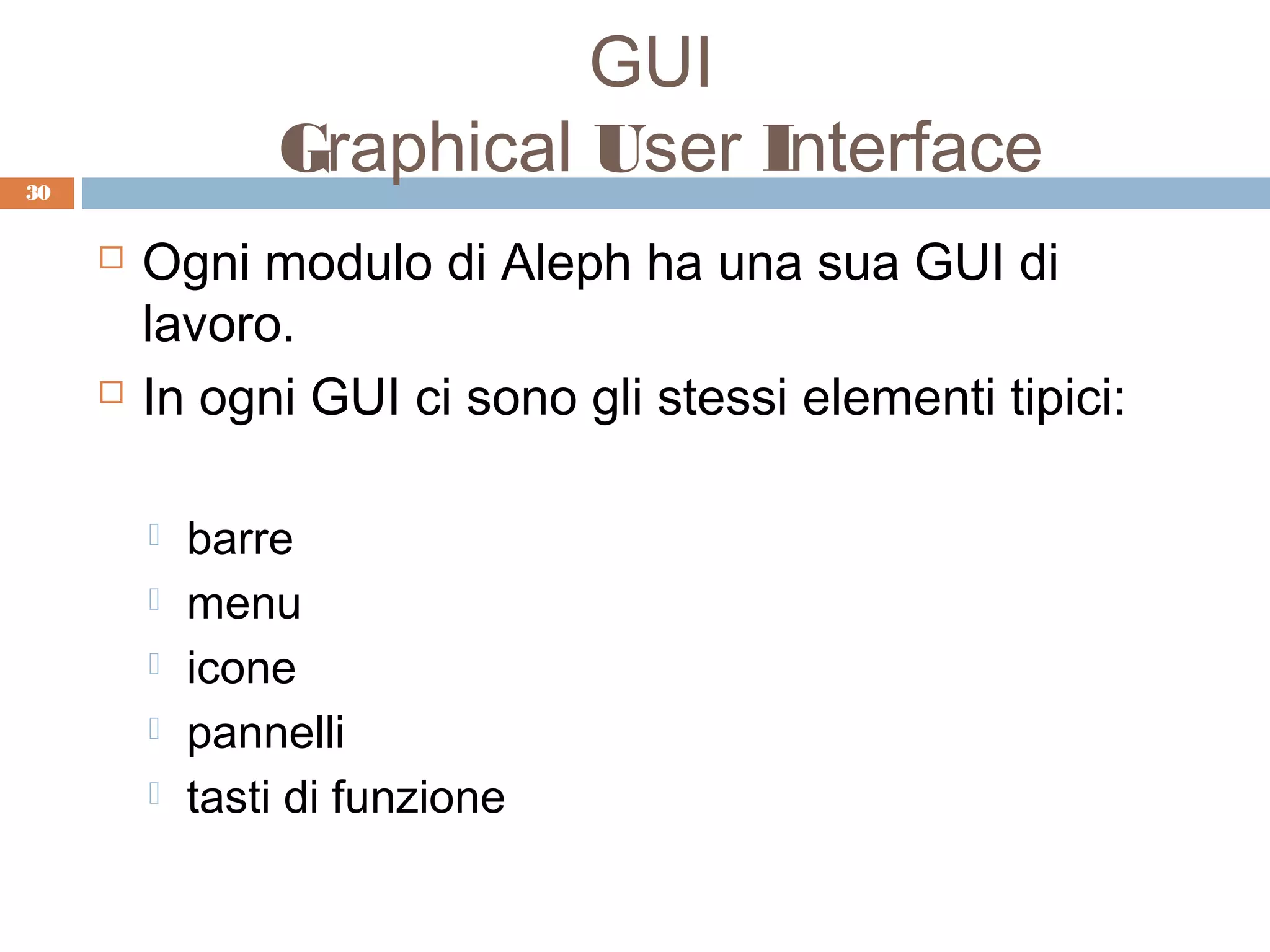 GUI
30
                 Graphical User Interface
        Ogni modulo di Aleph ha una sua GUI di
         lavoro.
        In ogni GUI ci sono gli stessi elementi tipici:

            barre
            menu
            icone
            pannelli
            tasti di funzione
 