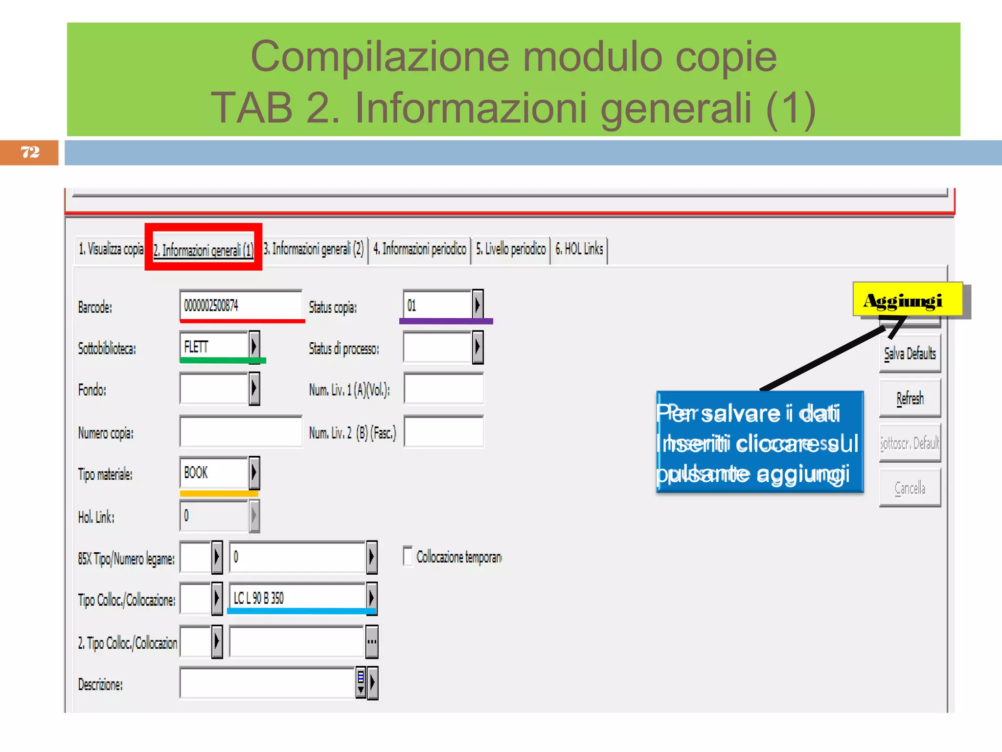 Compilazione modulo copie
     TAB 2. Informazioni generali (1)
72




                                                    Aggiungi
                                                     Aggiungi




                            Per salvare i dati
                            Inseriti cliccare sul
                            pulsante aggiungi
 