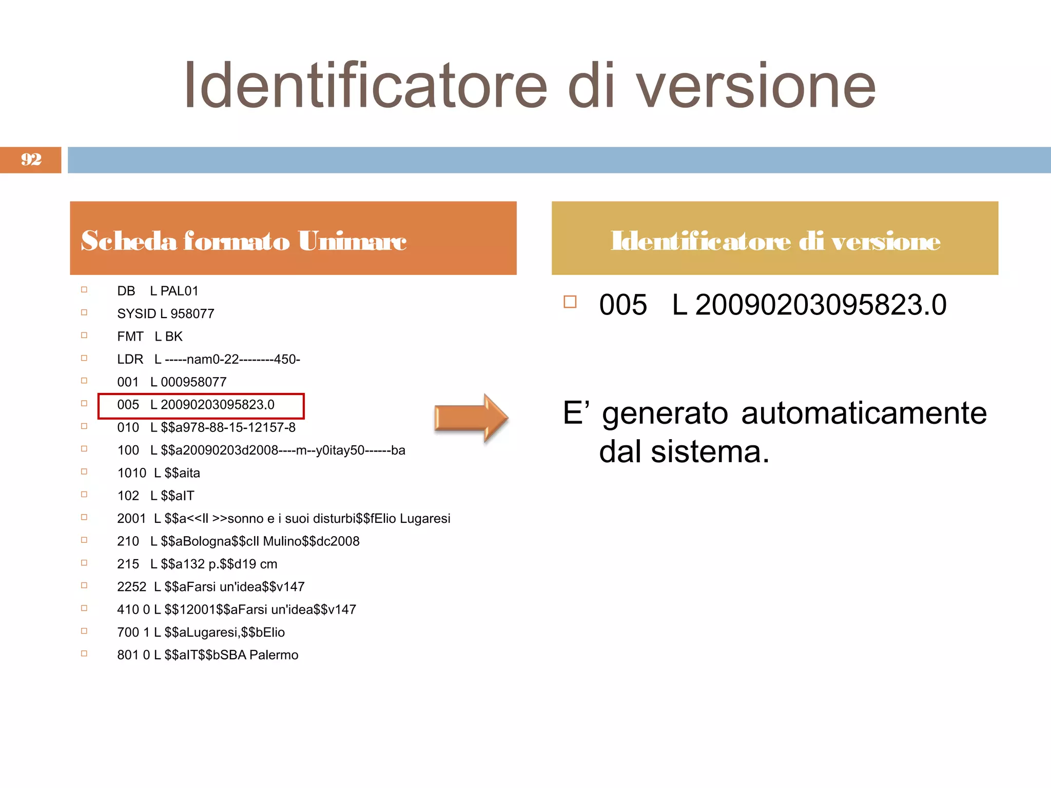 Identificatore di versione
92



     Scheda formato Unimarc                                             Identificatore di versione
         DB   L PAL01
                                                                        005 L 20090203095823.0
     
                                                                    
        SYSID L 958077
        FMT L BK
        LDR L -----nam0-22--------450-
        001 L 000958077
         005 L 20090203095823.0
                                                                    E’ generato automaticamente
     

        010 L $$a978-88-15-12157-8
     

     
         100 L $$a20090203d2008----m--y0itay50------ba
         1010 L $$aita
                                                                       dal sistema.
        102 L $$aIT
        2001 L $$a<<Il >>sonno e i suoi disturbi$$fElio Lugaresi
        210 L $$aBologna$$cIl Mulino$$dc2008
        215 L $$a132 p.$$d19 cm
        2252 L $$aFarsi un'idea$$v147
        410 0 L $$12001$$aFarsi un'idea$$v147
        700 1 L $$aLugaresi,$$bElio
        801 0 L $$aIT$$bSBA Palermo
 