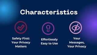 Characteristics
Safety First:
Your Privacy
Matters
Effortlessly
Easy to Use
Your
Messages,
Your Privacy
 