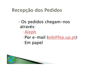 Os pedidos chegam-nos
através:
atra és
  Aleph
     p
  Por e-mail (eib@fep.up.pt)
  Em
  E papel l
 