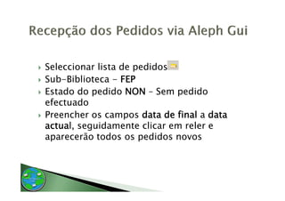 Seleccionar lista de pedidos
Sub-Biblioteca
Sub Biblioteca - FEP
Estado do pedido NON – Sem pedido
efectuado
 f t d
Preencher os campos data de final a data
actual, seguidamente clicar em reler e
  t l       id       t li        l
aparecerão todos os pedidos novos
 