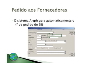 O sistema Aleph gera automaticamente o
n
nº de pedido de EIB
 