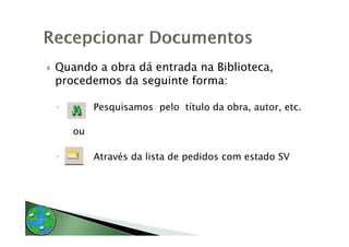 Quando a obra dá entrada na Biblioteca
                            Biblioteca,
procedemos da seguinte forma:

◦        Pesquisamos pelo título da obra, autor, etc.

    ou

◦        Através da lista de pedidos com estado SV
 