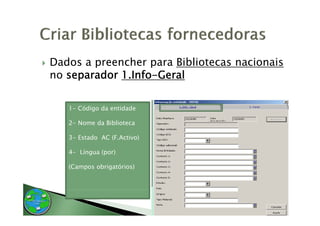Dados a preencher para Bibliotecas nacionais
no separador 1.Info-Geral

   1- Código da entidade

   2- Nome da Biblioteca

   3
   3- Estado AC (F Activo)
                (F.Activo)

   4- Língua (por)

   (Campos obrigatórios)
   (        b     ó    )
 