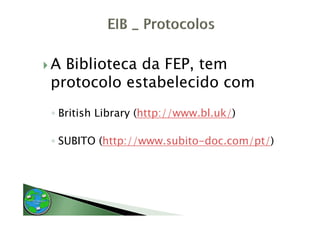 A Biblioteca da FEP tem
                FEP,
protocolo estabelecido com
◦ British Library (http://www bl uk/)
                  (http://www.bl.uk/)

◦ SUBITO (htt //
         (http://www.subito-doc.com/pt/)
                       bit d       / t/)
 