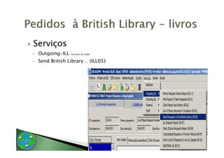 Serviços
 Outgoing-ILL   (serviços de saída)


 Send British Library (ILL05)
              Library…
 