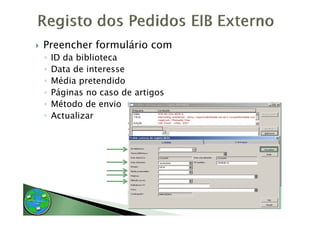 Preencher formulário com
◦   ID da biblioteca
◦   Data de interesse
◦   Média pretendido
◦   Páginas no caso de artigos
◦   Método de envio
◦   Actualizar
    A     li
 