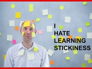 I
HATE
LEARNING
STICKINESS
 