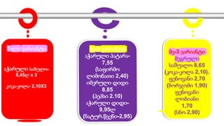 1-ლი ვარიანტი
აჭარული საშულო-
8,45ლ x 3
კოკა-კოლა- 2,10X3
მე-2 ვარიანტი
აჭარული პატარა-
7,55
(საფირმო
ლიმონათი 2,40)
იმერული დიდი
8,85
(პეპსი 2.10)
აჭარული დიდი-
9,95ლ
(ნატურ.წვენი-2,95)
მე-3 ვარიანტი
მეგრული
საშუალო 8,65
(კოკა-კოლა 2,10).
ფენოვანი 2,70
(ბორჯომი 1,90)
ფენოვანი
ლობიანი
1,70
(სნო 2,90)
1-ლი ვარიანტი
აჭარული საშულო-
8,45ლ x 3
კოკა-კოლა- 2,10X3
 