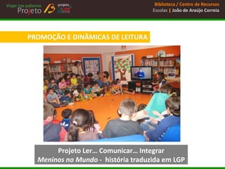 Biblioteca / Centro de Recursos 
Escolas | João de Araújo Correia 
PROMOÇÃO E DINÂMICAS DE LEITURA 
Projeto Ler… Comunicar… Integrar 
Meninos no Mundo - história traduzida em LGP  