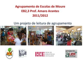 Agrupamento de Escolas de Moure
    EB2,3 Prof. Amaro Arantes
           2011/2012

Um projeto de leitura de agrupamento
 