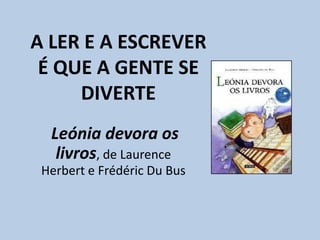 A LER E A ESCREVER É QUE A GENTE SE DIVERTE Leónia devora os livros, de LaurenceHerberte FrédéricDuBus 