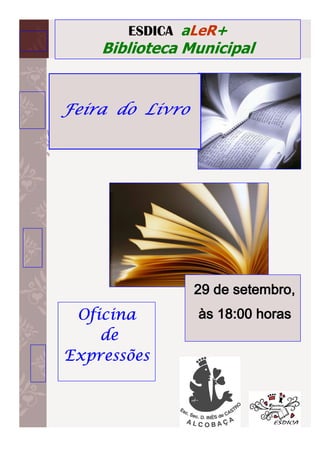 ESDICA aLeR+
    Biblioteca Municipal


Feira do Livro




                 29 de setembro,
 Oficina         às 18:00 horas
    de
Expressões
 