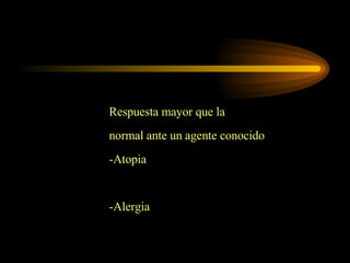 Respuesta mayor que la normal ante un agente conocido -Atopia -Alergia 