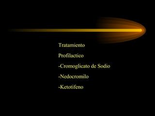 Tratamiento Profilactico -Cromoglicato de Sodio -Nedocromilo -Ketotifeno