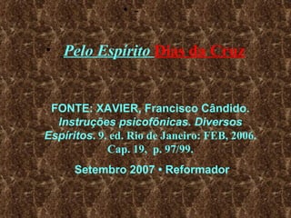 -          Pelo Espírito  Dias da Cruz FONTE: XAVIER, Francisco C â ndido.  Instru çõ es psicofônicas. Diversos Espíritos . 9. ed. Rio de Janeiro: FEB, 2006. Cap. 19,  p. 97/99. Setembro 2007  •  Reformador 