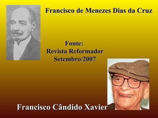 Francisco de Menezes Dias da Cruz Francisco Cândido Xavier Fonte:  Revista Reformador Setembro/2007 