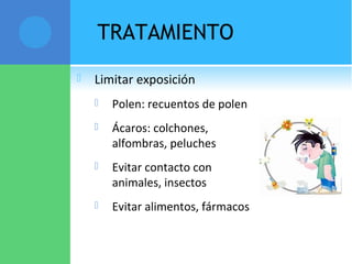 TRATAMIENTO
 Limitar exposición
 Polen: recuentos de polen
 Ácaros: colchones,
alfombras, peluches
 Evitar contacto con
animales, insectos
 Evitar alimentos, fármacos
 