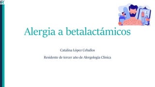 Alergia a betalactámicos
Catalina López Ceballos
Residente de tercer año de Alergología Clínica
 