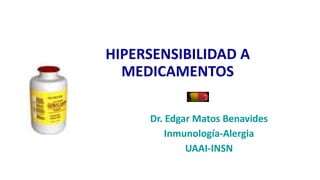 HIPERSENSIBILIDAD A
MEDICAMENTOS
Dr. Edgar Matos Benavides
Inmunología-Alergia
UAAI-INSN
 