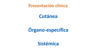 Presentación clínica
Cutánea
Órgano-específica
Sistémica
 