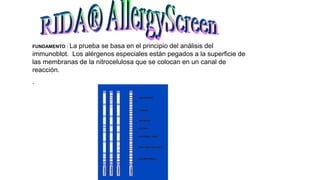 FUNDAMENTO : La prueba se basa en el principio del análisis del
immunoblot. Los alérgenos especiales están pegados a la superficie de
las membranas de la nitrocelulosa que se colocan en un canal de
reacción.
.
 