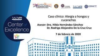 Asesor: Dra. Hilda Hernández Sánchez
Dr. Rodrigo Alejandro De la Cruz Cruz
7 de febrero de 2020
Caso clínico: Alergia a hongos y
cucarachas
 