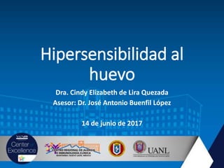 Hipersensibilidad al
huevo
Dra. Cindy Elizabeth de Lira Quezada
Asesor: Dr. José Antonio Buenfil López
14 de junio de 2017
 