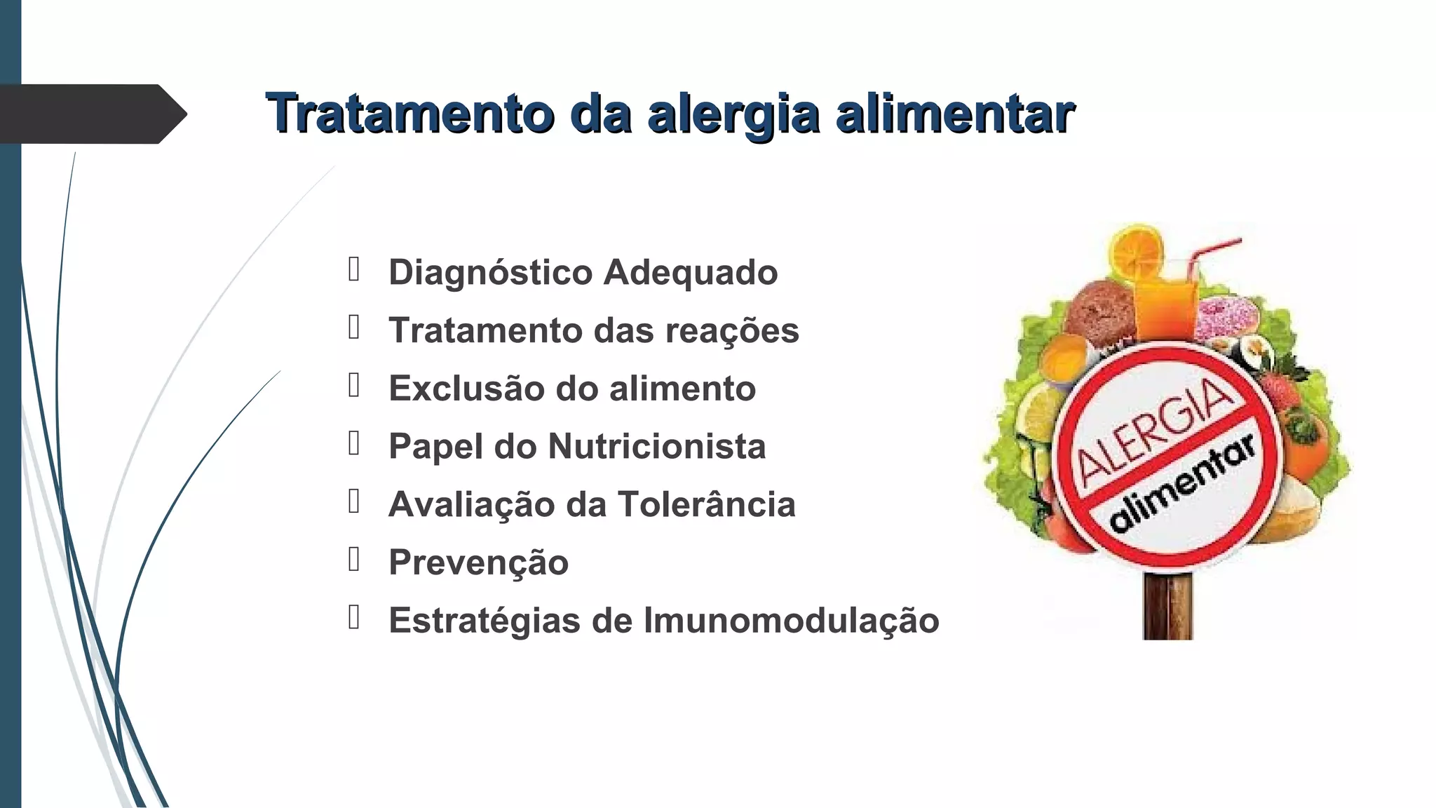 Tratamento da alergia alimentarTratamento da alergia alimentar
 Diagnóstico Adequado
 Tratamento das reações
 Exclusão do alimento
 Papel do Nutricionista
 Avaliação da Tolerância
 Prevenção
 Estratégias de Imunomodulação
 
