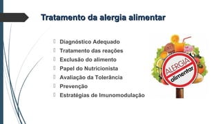 Tratamento da alergia alimentarTratamento da alergia alimentar
 Diagnóstico Adequado
 Tratamento das reações
 Exclusão do alimento
 Papel do Nutricionista
 Avaliação da Tolerância
 Prevenção
 Estratégias de Imunomodulação
 