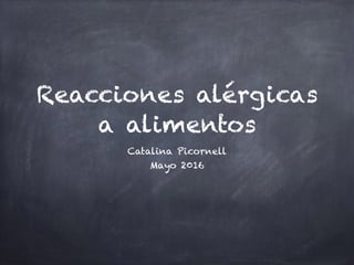 Reacciones alérgicas
a alimentos
Catalina Picornell
Mayo 2016
 