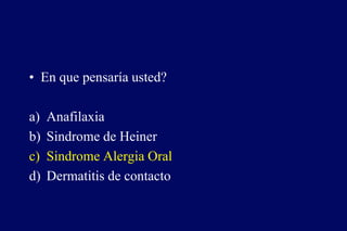 • En que pensaría usted?
a) Anafilaxia
b) Sindrome de Heiner
c) Sindrome Alergia Oral
d) Dermatitis de contacto
 