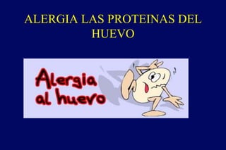 ALERGIA LAS PROTEINAS DEL
HUEVO
 
