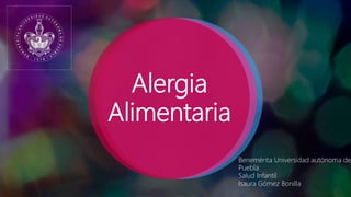 Alergia
Alimentaria
Benemérita Universidad autónoma de
Puebla
Salud Infantil
Isaura Gómez Bonilla
 