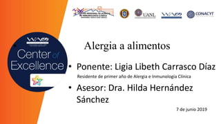 • Alergia a alimentos
• Ponente: Ligia Libeth Carrasco Díaz
Residente de primer año de Alergia e Inmunología Clínica
• Asesor: Dra. Hilda Hernández
Sánchez
7 de junio 2019
 