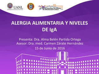 ALERGIA ALIMENTARIA Y NIVELES
DE IgA
Presenta: Dra. Alma Belén Partida Ortega
Asesor: Dra. med. Carmen Zárate Hernández
15 de Junio de 2016
 