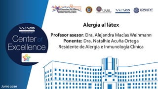 Alergia al látex
Profesor asesor: Dra. Alejandra Macías Weinmann
Ponente: Dra. Natalhie Acuña Ortega
Residente de Alergia e Inmunología Clínica
Junio 2020
 