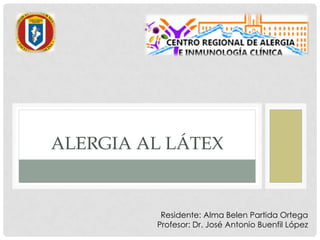 ALERGIA AL LÁTEX
Residente: Alma Belen Partida Ortega
Profesor: Dr. José Antonio Buenfil López
 