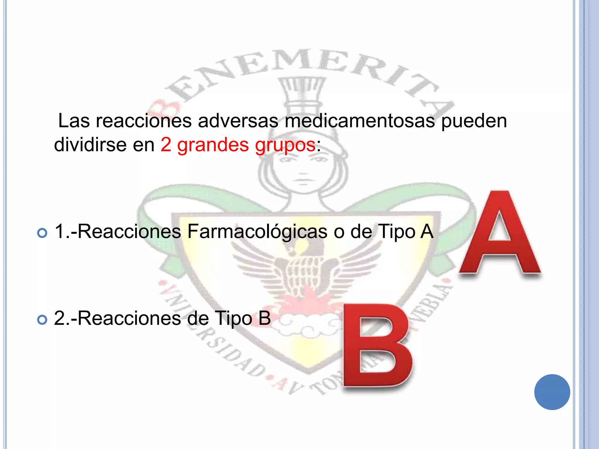 Las reacciones adversas medicamentosas pueden
dividirse en 2 grandes grupos:
 1.-Reacciones Farmacológicas o de Tipo A
 2.-Reacciones de Tipo B
 