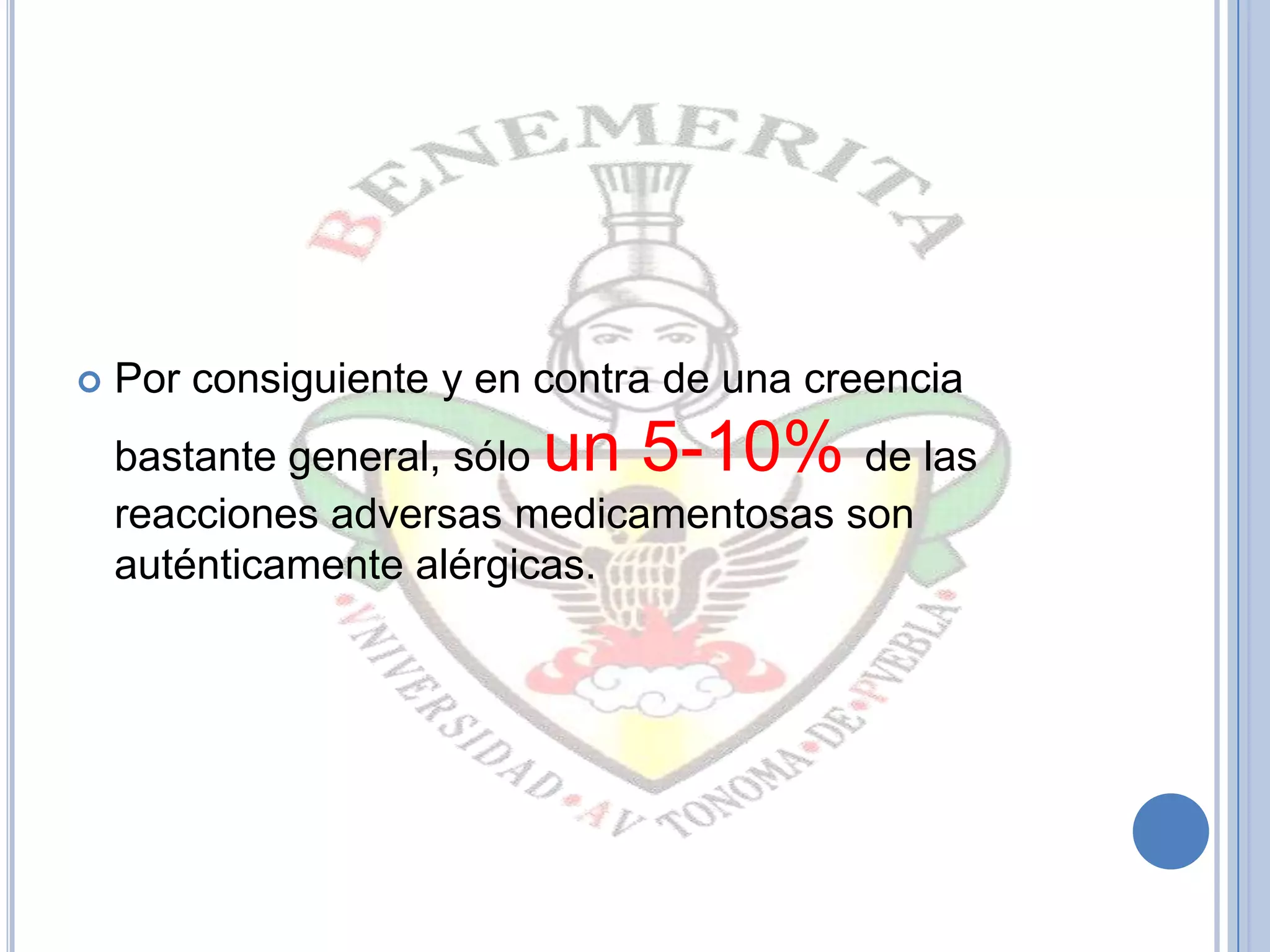  Por consiguiente y en contra de una creencia
bastante general, sólo un 5-10% de las
reacciones adversas medicamentosas son
auténticamente alérgicas.
 