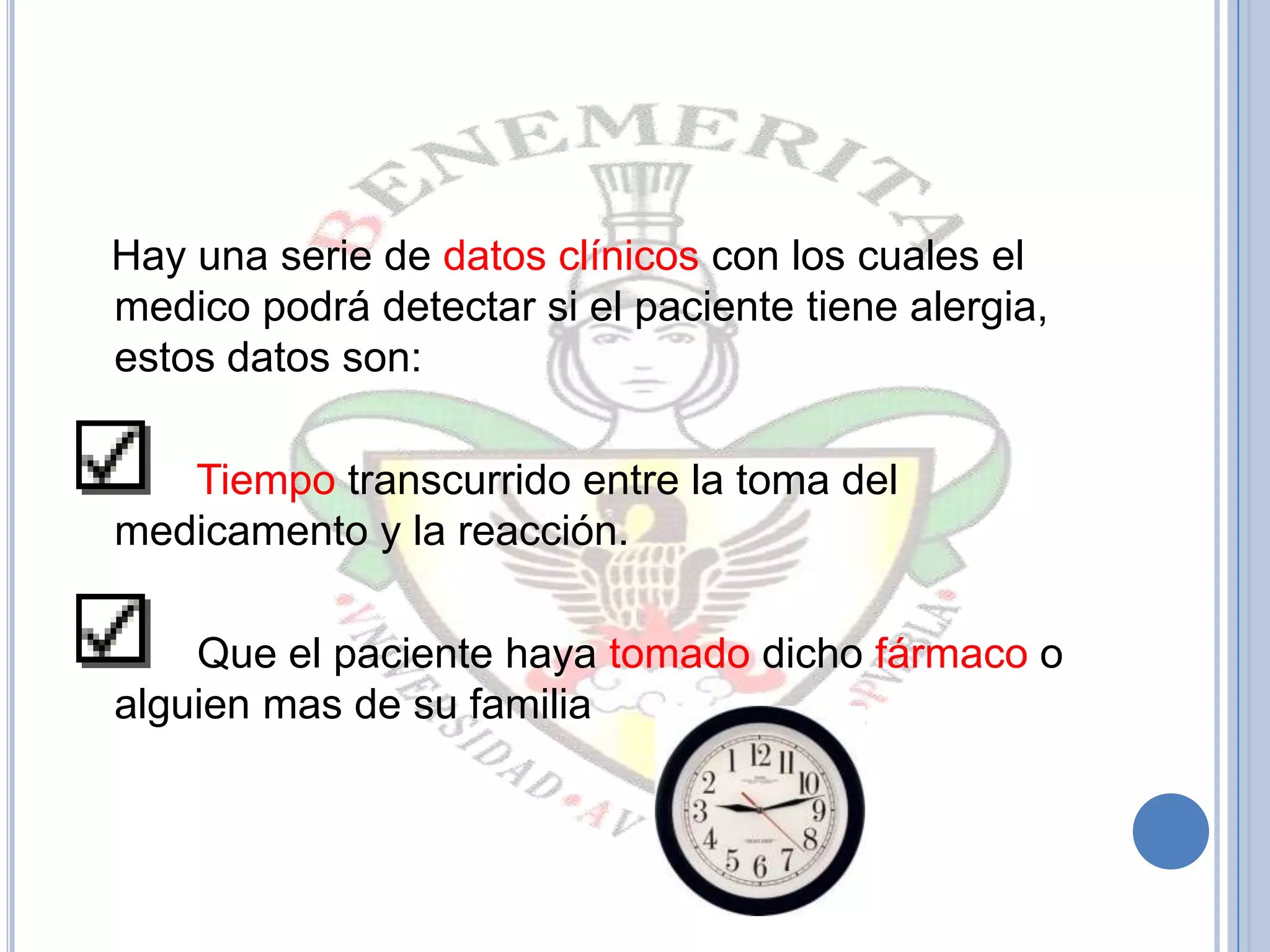 Hay una serie de datos clínicos con los cuales el
medico podrá detectar si el paciente tiene alergia,
estos datos son:
Tiempo transcurrido entre la toma del
medicamento y la reacción.
Que el paciente haya tomado dicho fármaco o
alguien mas de su familia
 