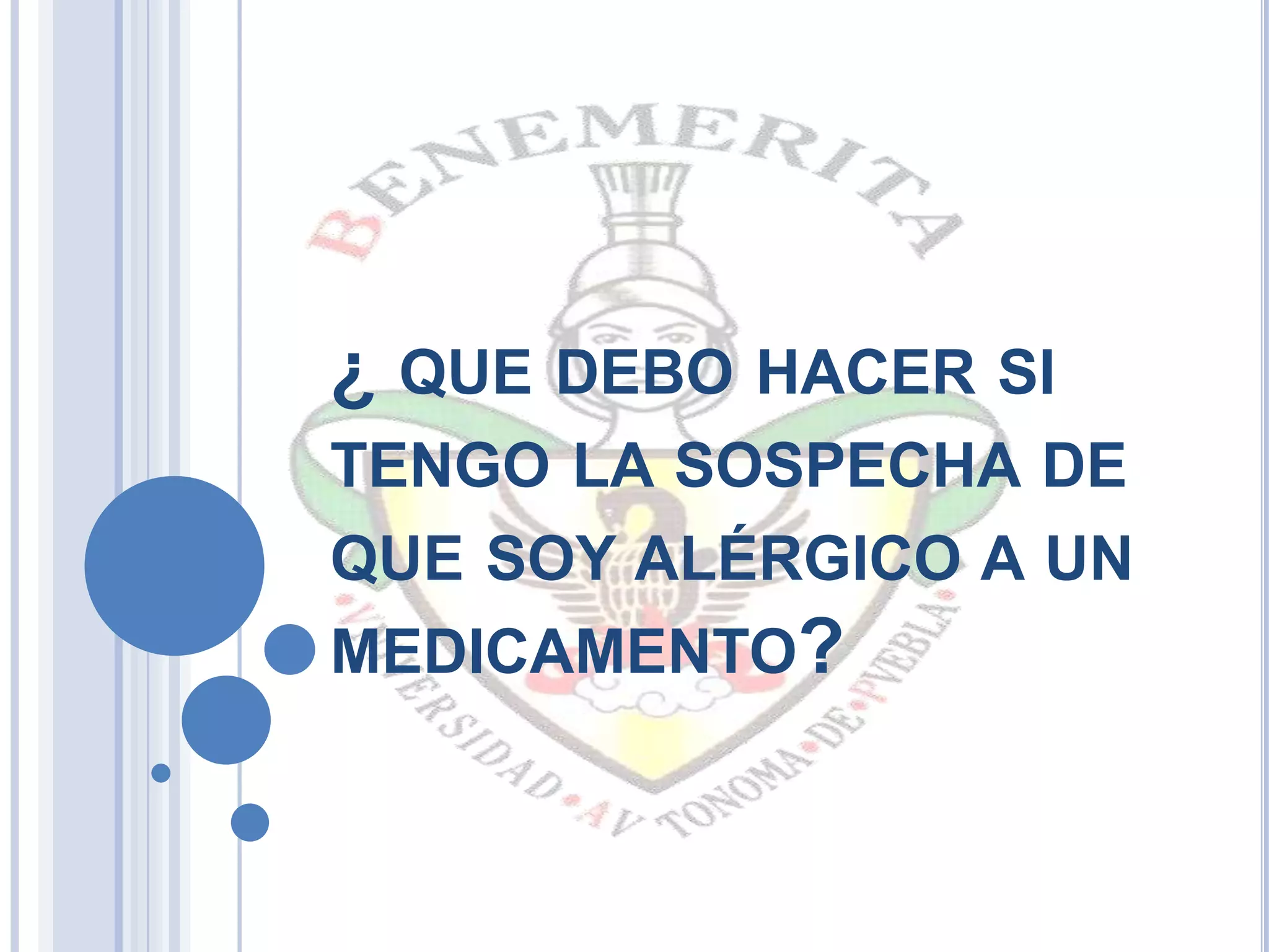 ¿ QUE DEBO HACER SI
TENGO LA SOSPECHA DE
QUE SOY ALÉRGICO A UN
MEDICAMENTO?
 