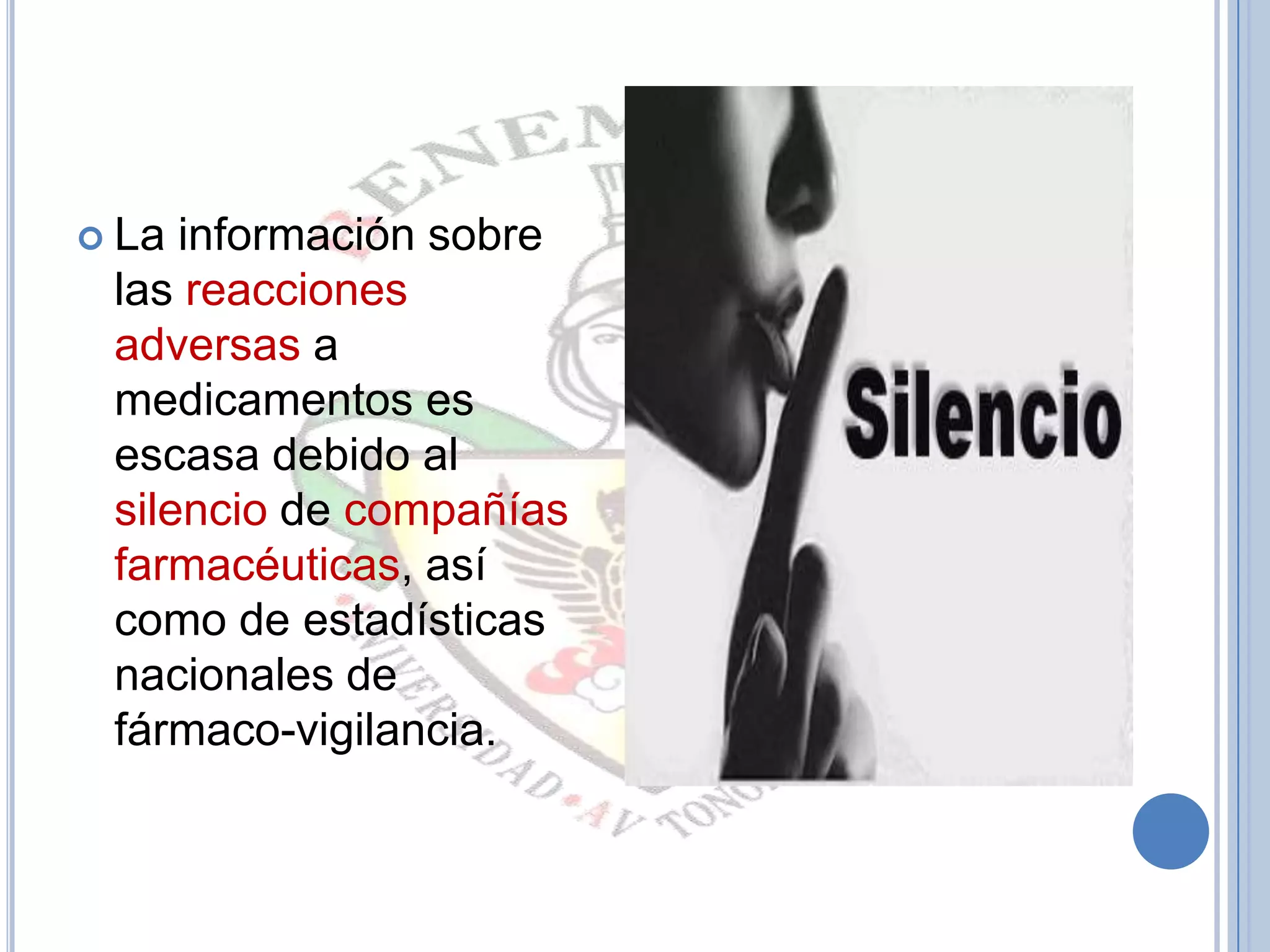 La información sobre
las reacciones
adversas a
medicamentos es
escasa debido al
silencio de compañías
farmacéuticas, así
como de estadísticas
nacionales de
fármaco-vigilancia.
 