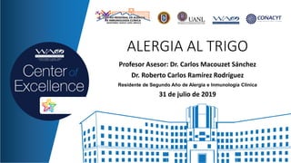 ALERGIA AL TRIGO
Profesor Asesor: Dr. Carlos Macouzet Sánchez
Dr. Roberto Carlos Ramírez Rodríguez
Residente de Segundo Año de Alergia e Inmunología Clínica
31 de julio de 2019
 