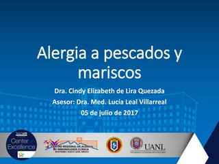 Alergia a pescados y
mariscos
Dra. Cindy Elizabeth de Lira Quezada
Asesor: Dra. Med. Lucía Leal Villarreal
05 de julio de 2017
 