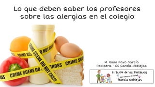 Lo que deben saber los profesores
sobre las alergias en el colegio
M. Rosa Pavo García
Pediatra
CS García Noblejas
 