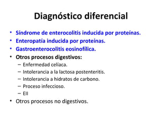 Diagnóstico diferencial
•
•
•
•

Síndrome de enterocolitis inducida por proteínas.
Enteropatía inducida por proteínas.
Gas...