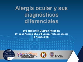 Alergia ocular y sus
diagnósticos
diferenciales
Dra. Rosa Ivett Guzmán Avilán R2
Dr. José Antonio Buenfil López. Profesor asesor
9 Agosto 2017
 