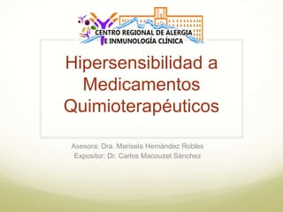 Hipersensibilidad a
Medicamentos
Quimioterapéuticos
Asesora: Dra. Marisela Hernández Robles
Expositor: Dr. Carlos Macouzet Sánchez
 